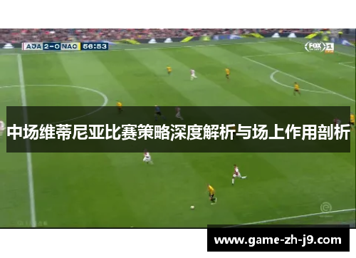 中场维蒂尼亚比赛策略深度解析与场上作用剖析