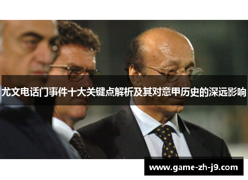 尤文电话门事件十大关键点解析及其对意甲历史的深远影响