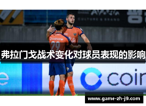 弗拉门戈战术变化对球员表现的影响 弗拉门戈战术变化对球员表现的影响