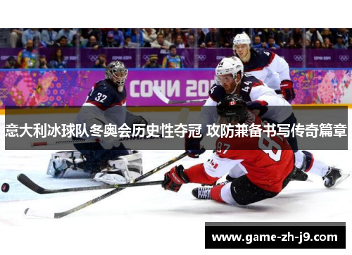 意大利冰球队冬奥会历史性夺冠 攻防兼备书写传奇篇章 意大利冰球队冬奥会历史性夺冠 攻防兼备书写传奇篇章