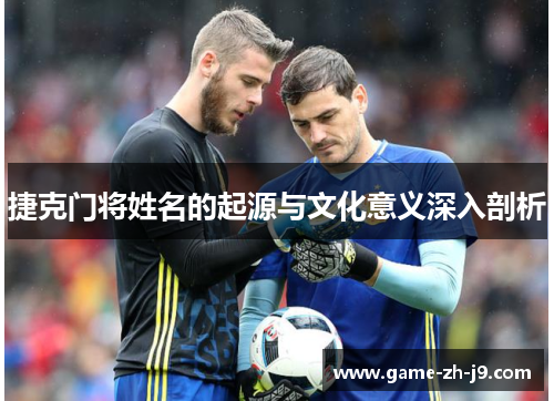 捷克门将姓名的起源与文化意义深入剖析 捷克门将姓名的起源与文化意义深入剖析