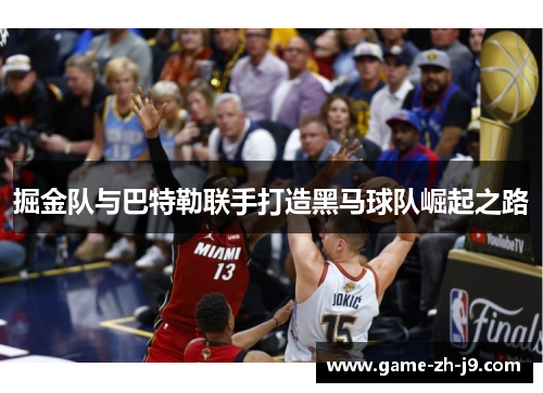 掘金队与巴特勒联手打造黑马球队崛起之路