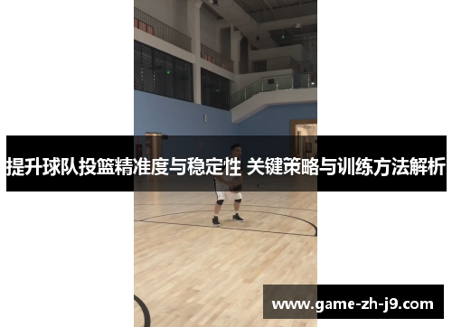 提升球队投篮精准度与稳定性 关键策略与训练方法解析