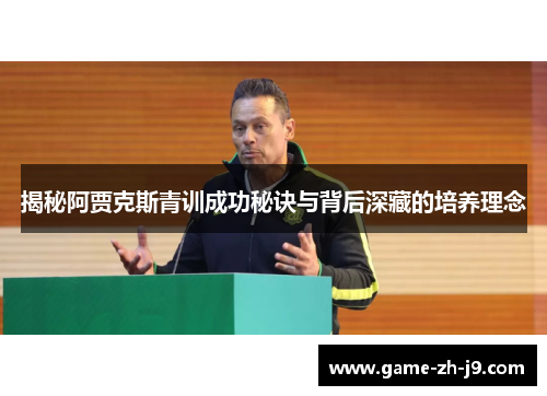 揭秘阿贾克斯青训成功秘诀与背后深藏的培养理念 揭秘阿贾克斯青训成功秘诀与背后深藏的培养理念