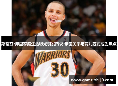 斯蒂芬·库里家庭生活曝光引发热议 亲密关系与育儿方式成为焦点