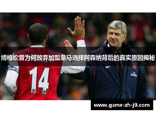 博格坎普为何放弃加盟皇马选择阿森纳背后的真实原因揭秘