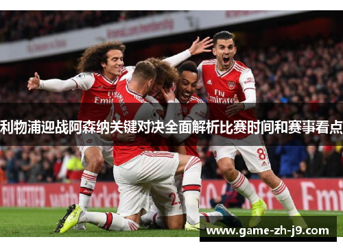 利物浦迎战阿森纳关键对决全面解析比赛时间和赛事看点