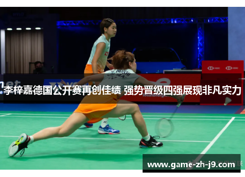 李梓嘉德国公开赛再创佳绩 强势晋级四强展现非凡实力