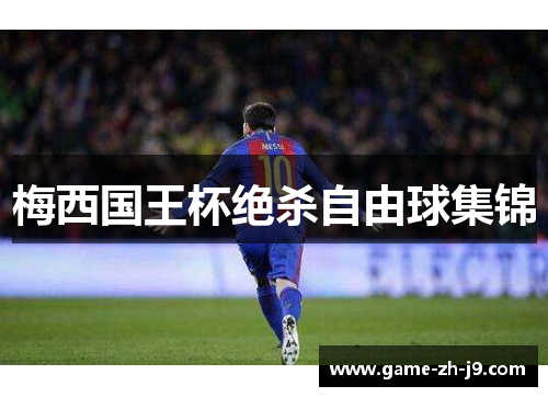 梅西国王杯绝杀自由球集锦 梅西国王杯绝杀自由球集锦