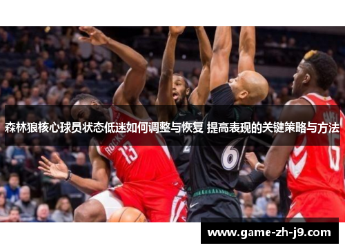 森林狼核心球员状态低迷如何调整与恢复 提高表现的关键策略与方法