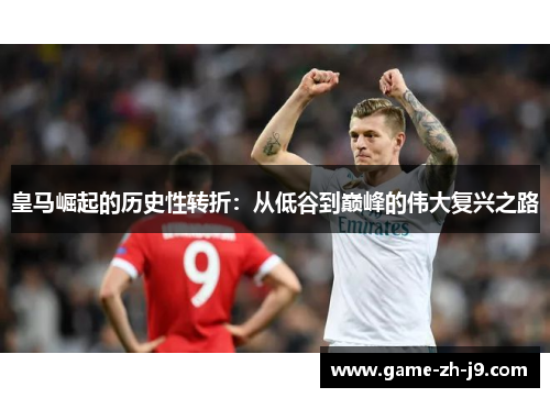 皇马崛起的历史性转折:从低谷到巅峰的伟大复兴之路 皇马崛起的历史性转折:从低谷到巅峰的伟大复兴之路