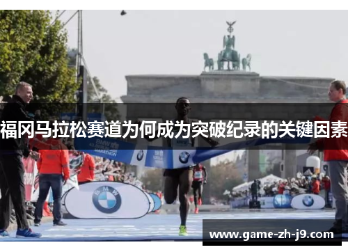 福冈马拉松赛道为何成为突破纪录的关键因素 福冈马拉松赛道为何成为突破纪录的关键因素