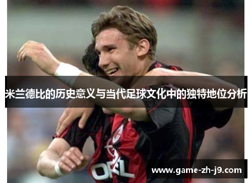 米兰德比的历史意义与当代足球文化中的独特地位分析