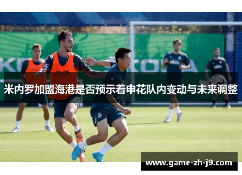 米内罗加盟海港是否预示着申花队内变动与未来调整
