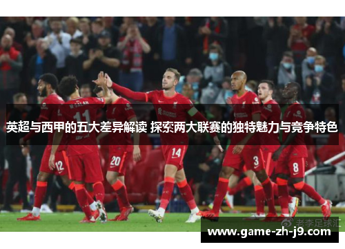 英超与西甲的五大差异解读 探索两大联赛的独特魅力与竞争特色