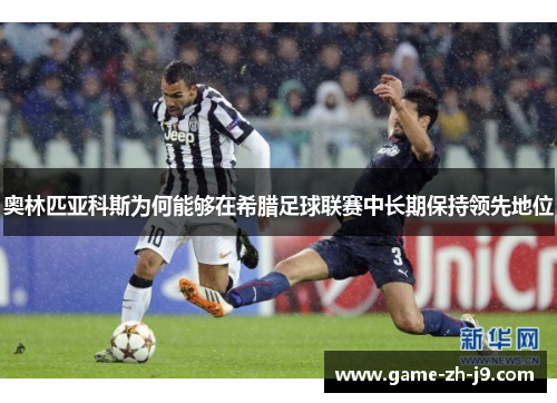 奥林匹亚科斯为何能够在希腊足球联赛中长期保持领先地位