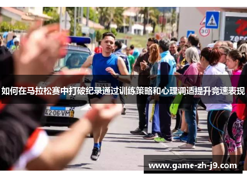 如何在马拉松赛中打破纪录通过训练策略和心理调适提升竞速表现