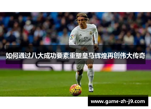 如何通过八大成功要素重塑皇马辉煌再创伟大传奇