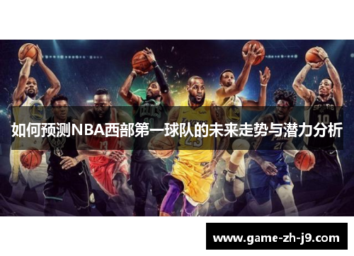 如何预测NBA西部第一球队的未来走势与潜力分析