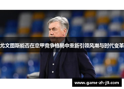 尤文图斯能否在意甲竞争格局中重新引领风潮与时代变革