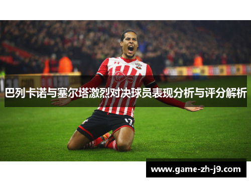 巴列卡诺与塞尔塔激烈对决球员表现分析与评分解析 巴列卡诺与塞尔塔激烈对决球员表现分析与评分解析