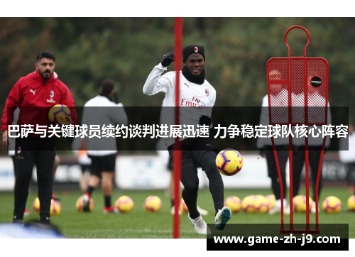 巴萨与关键球员续约谈判进展迅速 力争稳定球队核心阵容 巴萨与关键球员续约谈判进展迅速 力争稳定球队核心阵容