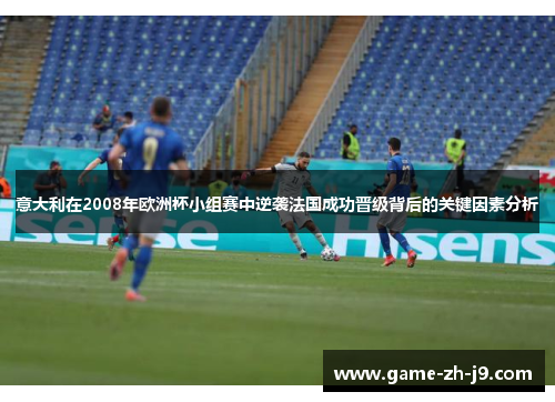 意大利在2008年欧洲杯小组赛中逆袭法国成功晋级背后的关键因素分析 意大利在2008年欧洲杯小组赛中逆袭法国成功晋级背后的关键因素分析