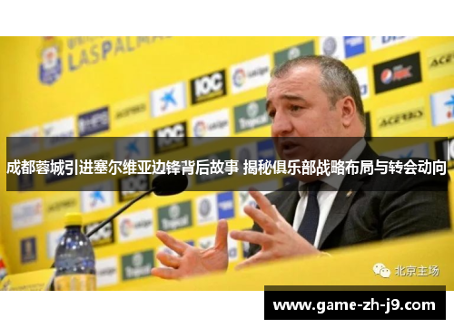 成都蓉城引进塞尔维亚边锋背后故事 揭秘俱乐部战略布局与转会动向 成都蓉城引进塞尔维亚边锋背后故事 揭秘俱乐部战略布局与转会动向