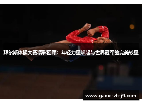 拜尔斯体操大赛精彩回顾:年轻力量崛起与世界冠军的完美较量 拜尔斯体操大赛精彩回顾:年轻力量崛起与世界冠军的完美较量