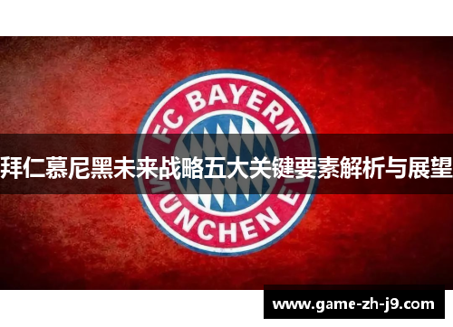 拜仁慕尼黑未来战略五大关键要素解析与展望 拜仁慕尼黑未来战略五大关键要素解析与展望