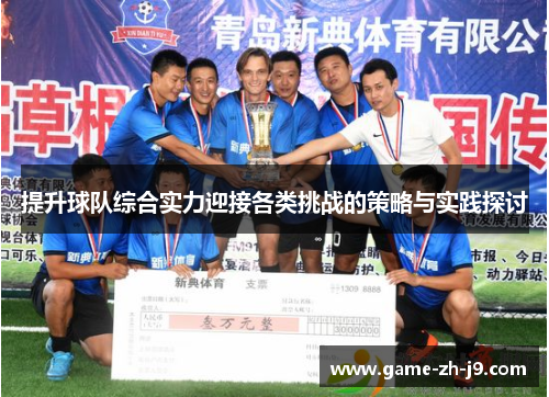 提升球队综合实力迎接各类挑战的策略与实践探讨 提升球队综合实力迎接各类挑战的策略与实践探讨