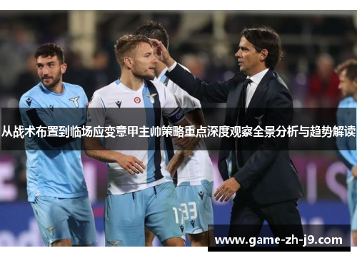 从战术布置到临场应变意甲主帅策略重点深度观察全景分析与趋势解读 从战术布置到临场应变意甲主帅策略重点深度观察全景分析与趋势解读