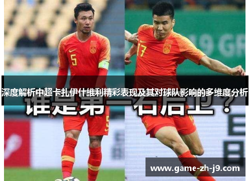 深度解析中超卡扎伊什维利精彩表现及其对球队影响的多维度分析