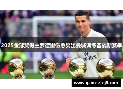 2025金球奖得主罗德里伤愈复出曼城训练备战新赛季