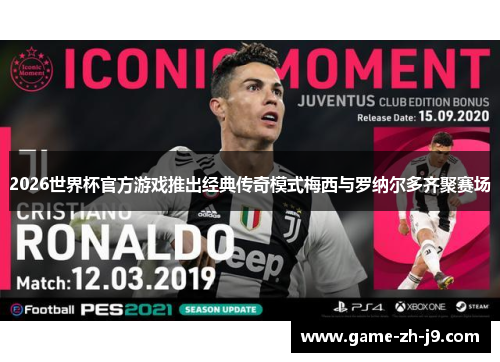 2026世界杯官方游戏推出经典传奇模式梅西与罗纳尔多齐聚赛场