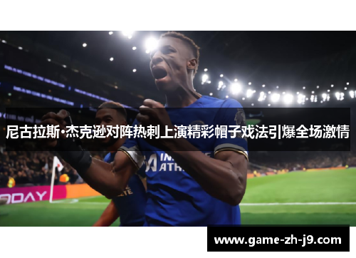 尼古拉斯·杰克逊对阵热刺上演精彩帽子戏法引爆全场激情