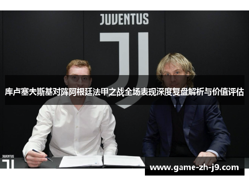 库卢塞夫斯基对阵阿根廷法甲之战全场表现深度复盘解析与价值评估