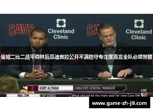 曼城二比二战平森林后瓜迪奥拉公开不满防守专注度直言全队必须警醒 曼城二比二战平森林后瓜迪奥拉公开不满防守专注度直言全队必须警醒