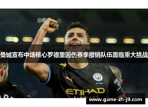 曼城宣布中场核心罗德里因伤赛季报销队伍面临重大挑战 曼城宣布中场核心罗德里因伤赛季报销队伍面临重大挑战