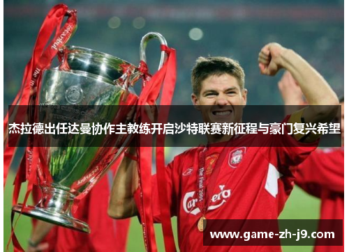 杰拉德出任达曼协作主教练开启沙特联赛新征程与豪门复兴希望