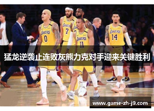 猛龙逆袭止连败灰熊力克对手迎来关键胜利 猛龙逆袭止连败灰熊力克对手迎来关键胜利