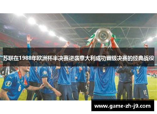 苏联在1988年欧洲杯半决赛逆袭意大利成功晋级决赛的经典战役