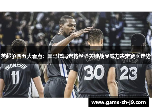 英超争四五大看点：黑马搅局老将经验关键战显威力决定赛季走势