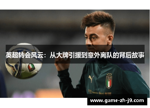 英超转会风云：从大牌引援到意外离队的背后故事
