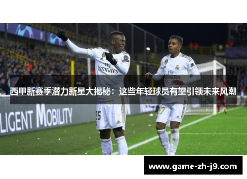 西甲新赛季潜力新星大揭秘：这些年轻球员有望引领未来风潮