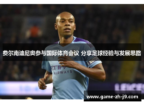 费尔南迪尼奥参与国际体育会议 分享足球经验与发展思路 费尔南迪尼奥参与国际体育会议 分享足球经验与发展思路