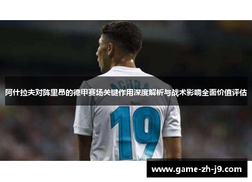 阿什拉夫对阵里昂的德甲赛场关键作用深度解析与战术影响全面价值评估