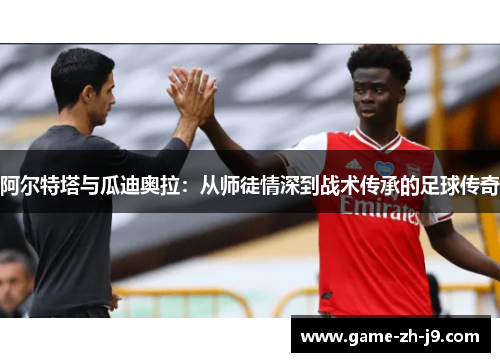 阿尔特塔与瓜迪奥拉：从师徒情深到战术传承的足球传奇