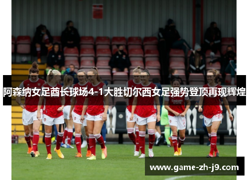 阿森纳女足酋长球场4-1大胜切尔西女足强势登顶再现辉煌 阿森纳女足酋长球场4-1大胜切尔西女足强势登顶再现辉煌