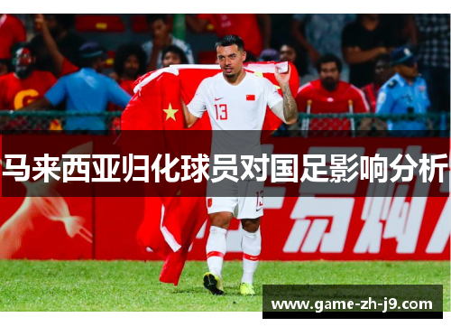 马来西亚归化球员对国足影响分析